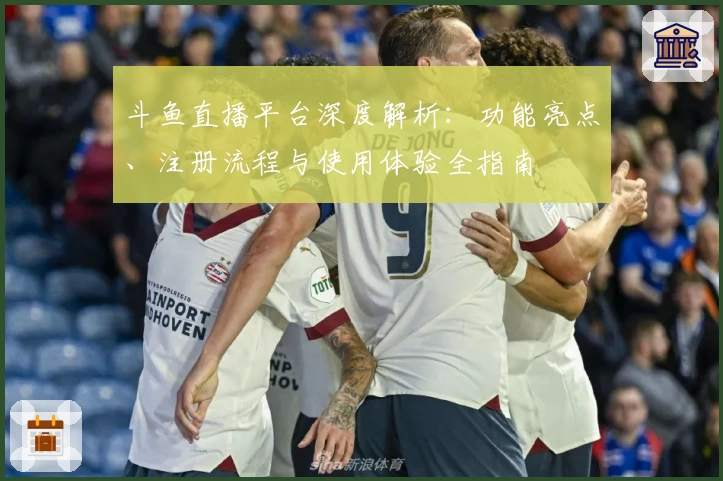 斗鱼直播平台深度解析:功能亮点、注册流程与使用体验全指南