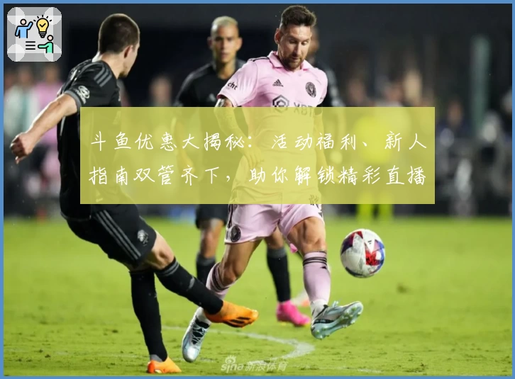 斗鱼优惠大揭秘:活动福利、新人指南双管齐下,助你解锁精彩直播体验