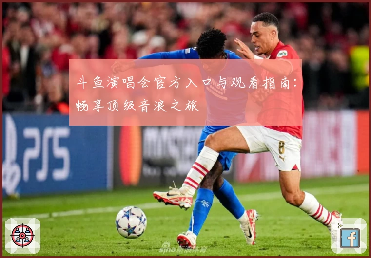斗鱼演唱会官方入口与观看指南：畅享顶级音浪之旅
