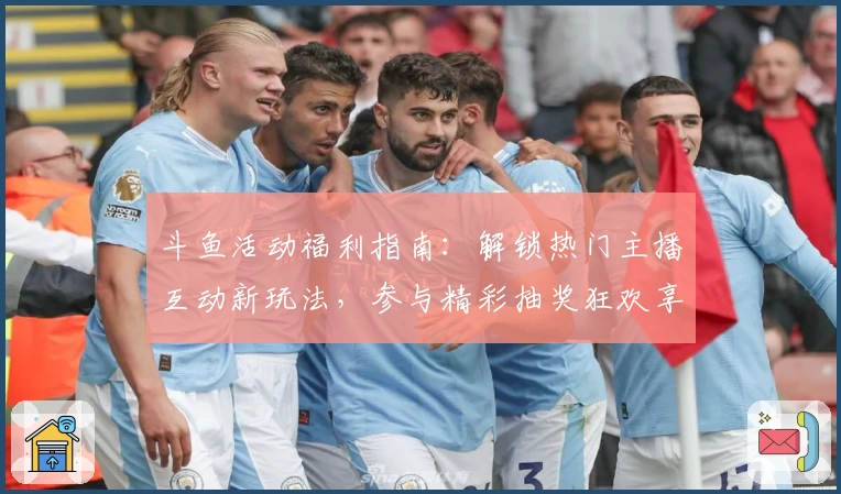 斗鱼活动福利指南：解锁热门主播互动新玩法，参与精彩抽奖狂欢享不停！