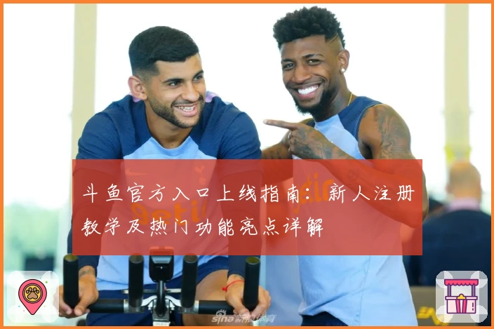 斗鱼官方入口上线指南：新人注册教学及热门功能亮点详解