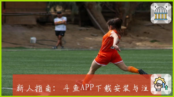 新人指南：斗鱼APP下载安装与注册教程，一站式解锁直播互动新体验